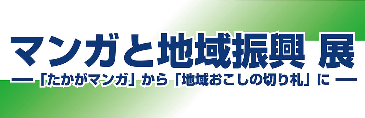 アーカイブ　マンガと地域振興 展　――「たかがマンガ」から「地域おこし」の切り札に――
