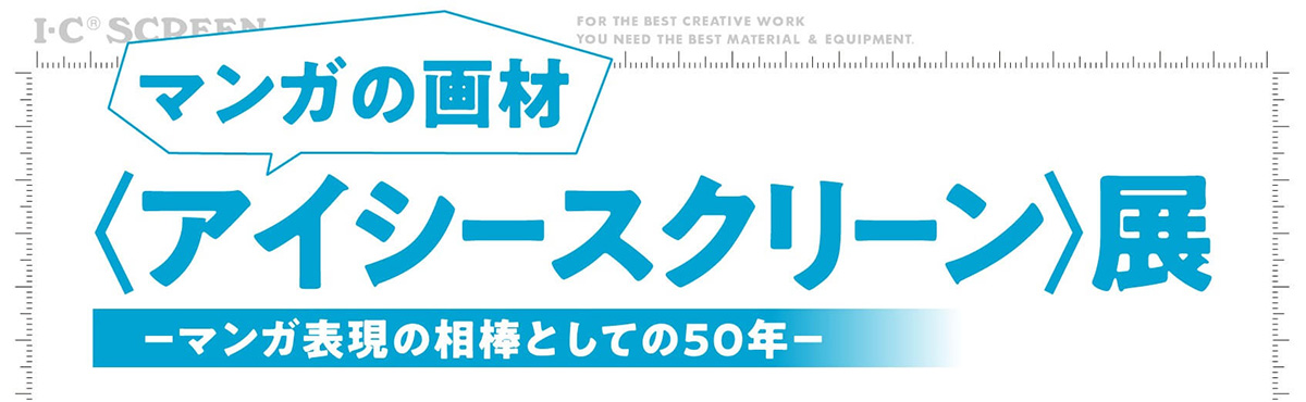 アーカイブ　マンガの画材〈アイシースクリーン〉展 －マンガ表現の相棒としての50年－